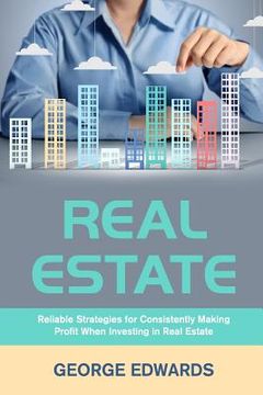 portada Real Estate: Reliable Strategies for Consistently Making Profit When Investing in Real Estate