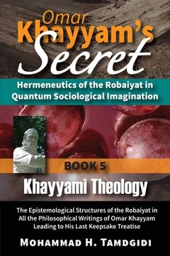portada Omar Khayyam's Secret: Hermeneutics of the Robaiyat in Quantum Sociological Imagination: Book 5: Khayyami Theology: The Epistemological Struc (en Inglés)