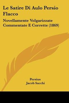 portada le satire di aulo persio flacco: novellamente volgarizzate commentate e corrette (1869) (en Inglés)