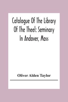portada Catalogue Of The Library Of The Theel: Seminary In Andover, Mass (en Inglés)