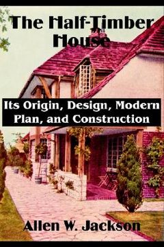 portada the half-timber house: its origin, design, modern plan, and construction (en Inglés)