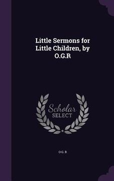 portada Little Sermons for Little Children, by O.G.R (in English)