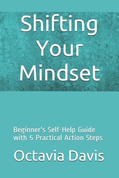 portada Shifting Your Mindset: Beginner's Self-Help Guide with 5 Practical Action Steps (en Inglés)
