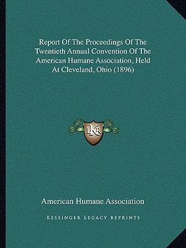 portada report of the proceedings of the twentieth annual convention of the american humane association, held at cleveland, ohio (1896) (en Inglés)