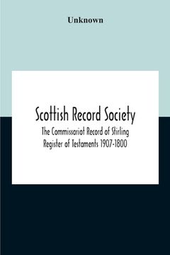 portada Scottish Record Society; The Commissariot Record Of Stirling Register Of Testaments 1907-1800 (en Inglés)