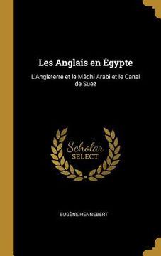 portada Les Anglais en Égypte: L'Angleterre et le Mâdhi Arabi et le Canal de Suez (en Inglés)
