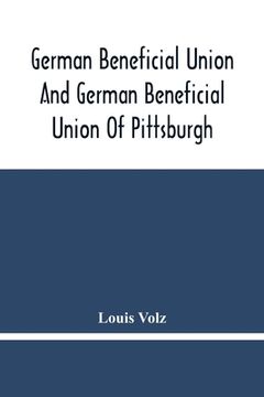 portada German Beneficial Union And German Beneficial Union Of Pittsburgh: Concise Compilation Of The History Of The First Twenty-Five Years Of Its Existence; (en Inglés)