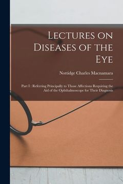 portada Lectures on Diseases of the Eye: Part I: Referring Principally to Those Affections Requiring the Aid of the Ophthalmoscope for Their Diagnosis (en Inglés)