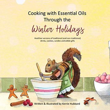 portada Cooking With Essential Oils Through the Winter Holidays: Healthier Versions of Traditional (And Non-Traditional) Drinks, Appetizers, Desserts, Candies and Edible Gifts (en Inglés)