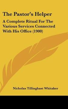 portada the pastor's helper: a complete ritual for the various services connected with his office (1900) (en Inglés)