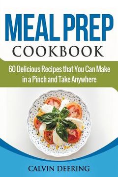 portada Meal Prep Cookbook: 60 Delicious Recipes That You Can Make in a Pinch and Take Anywhere (en Inglés)