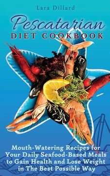 portada Pescatarian Diet Cookbook: Mouth-Watering Recipes for Your Daily Seafood-Based Meals to Gain Health and Lose Weight in the Best Possible way 