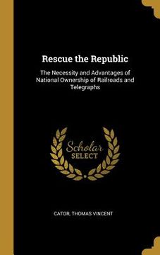 portada Rescue the Republic: The Necessity and Advantages of National Ownership of Railroads and Telegraphs