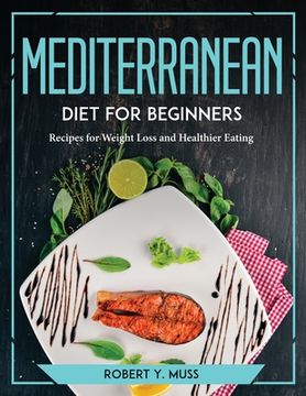 portada Mediterranean Diet for Beginners: Recipes for Weight Loss and Healthier Eating (en Inglés)