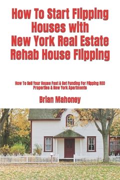 portada How To Start Flipping Houses with New York Real Estate Rehab House Flipping: How To Sell Your House Fast & Get Funding For Flipping REO Properties & N (in English)
