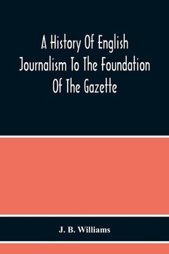 portada A History Of English Journalism To The Foundation Of The Gazette (en Inglés)