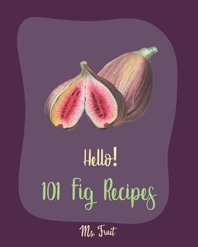 portada Hello! 101 Fig Recipes: Best Fig Cookbook Ever For Beginners [Cake Fillings Cookbook, Cream Cheese Cookbook, Layer Cake Recipe Book, Goat Chee (en Inglés)