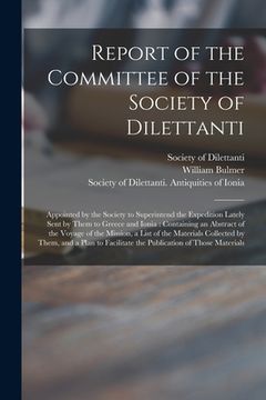 portada Report of the Committee of the Society of Dilettanti: Appointed by the Society to Superintend the Expedition Lately Sent by Them to Greece and Ionia: (en Inglés)