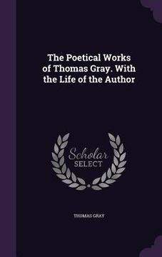 portada The Poetical Works of Thomas Gray. With the Life of the Author (en Inglés)
