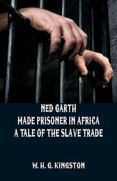 portada Ned Garth - Made Prisoner in Africa: A Tale of the Slave Trade (en Inglés)