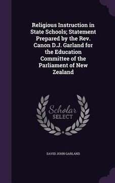 portada Religious Instruction in State Schools; Statement Prepared by the Rev. Canon D.J. Garland for the Education Committee of the Parliament of New Zealand (en Inglés)