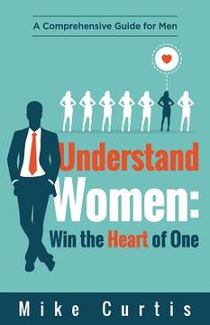 portada Understand Women: Win the Heart of One: A Comprehensive Guide for Men (en Inglés)