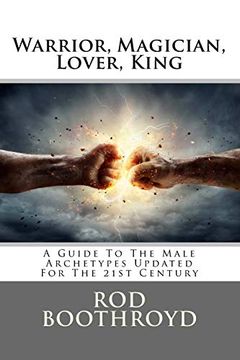 portada Warrior, Magician, Lover, King: A Guide to the Male Archetypes Updated for the 21St Century: A Guide to Men'S Archetypes, Emotions, and the Development of the Mature Masculine in the World Today. (in English)