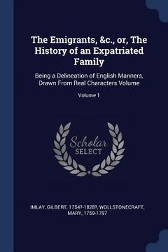 portada The Emigrants, &c., or, The History of an Expatriated Family: Being a Delineation of English Manners, Drawn From Real Characters Volume; Volume 1 (en Inglés)
