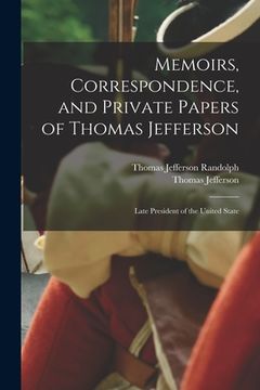 portada Memoirs, Correspondence, and Private Papers of Thomas Jefferson: Late President of the United State