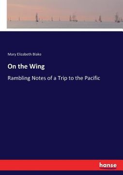 portada On the Wing: Rambling Notes of a Trip to the Pacific (en Inglés)