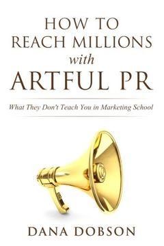 portada How to Reach Millions with Artful PR: What They Don't Teach You in Marketing School