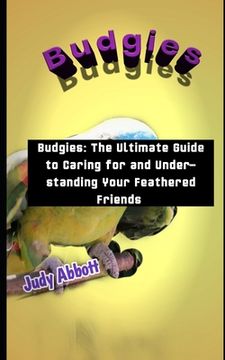 portada Budgies: Budgies: The Ultimate Guide to Caring for and Understanding Your Feathered Friends (en Inglés)