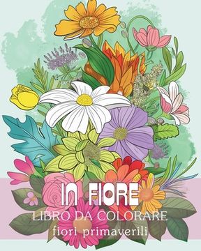 In fiore - Libro da colorare fiori primaverili: Viaggio di auto-riflessione e auto-espressione attraverso la terapia dell'arte (en Italiano)