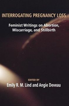 portada Interrogating Pregnancy Loss: Feminist Writings on Abortion, Miscarriage and Stillbirth 