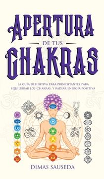 portada Apertura de tus Chakras: La Guía Definitiva Para Principiantes Para Equilibrar los Chakras, y Radiar Energía Positiva