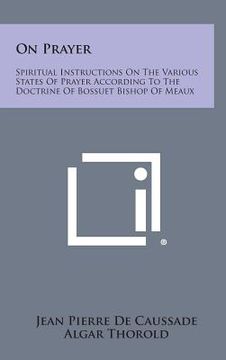 portada On Prayer: Spiritual Instructions on the Various States of Prayer According to the Doctrine of Bossuet Bishop of Meaux (en Inglés)