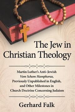 portada The Jew in Christian Theology: Martin Luther's Anti-Jewish Vom Schem Hamphoras, Previously Unpublished in English, and Other Milestones in Church Doc (en Inglés)