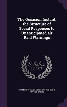 portada The Occasion Instant; the Structure of Social Responses to Unanticipated air Raid Warnings (in English)