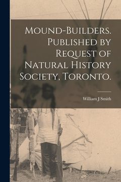 portada Mound-builders. Published by Request of Natural History Society, Toronto. (in English)