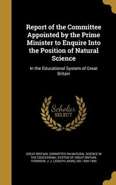 portada Report of the Committee Appointed by the Prime Minister to Enquire Into the Position of Natural Science: In the Educational System of Great Britain (en Inglés)