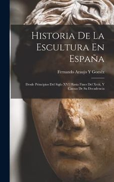 portada Historia de la Escultura en España: Desde Principios del Siglo xvi Hasta Fines del Xviii, y Causas de su Decadencia