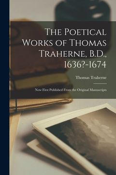 portada The Poetical Works of Thomas Traherne, B.D., 1636?-1674: Now First Published From the Original Manuscripts