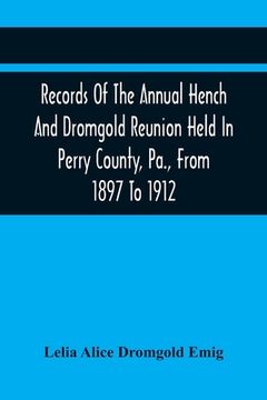 portada Records Of The Annual Hench And Dromgold Reunion Held In Perry County, Pa., From 1897 To 1912: These Records Contain The Genealogies Of Nicholas Ickes (en Inglés)