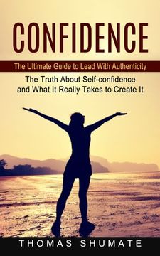 portada Confidence: The Ultimate Guide to Lead With Authenticity (The Truth About Self-confidence and What It Really Takes to Create It) (en Inglés)
