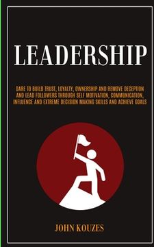 portada Leadership: Dare To Build Trust, Loyalty, Ownership And Remove Deception And Lead Followers Through Self Motivation, Communication (en Inglés)