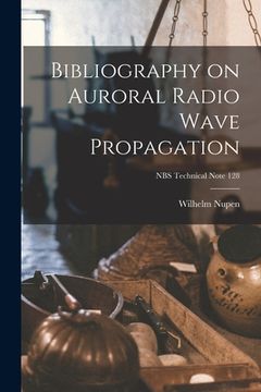 portada Bibliography on Auroral Radio Wave Propagation; NBS Technical Note 128 (en Inglés)