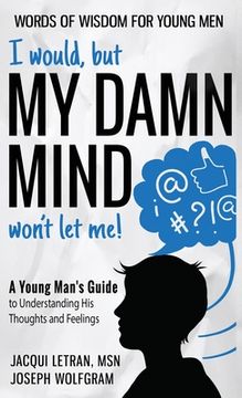 portada I would, but MY DAMN MIND won't let me! A Young Man's Guide to Understanding His Thoughts and Feelings (in English)
