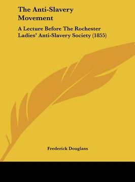 portada the anti-slavery movement: a lecture before the rochester ladies' anti-slavery society (1855) (in English)
