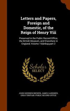 portada Letters and Papers, Foreign and Domestic, of the Reign of Henry Viii: Preserved in the Public Record Office, the British Museum, and Elsewhere in Engl