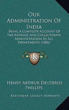 portada our administration of india: being a complete account of the revenue and collectorate administration in all departments (1886) (en Inglés)